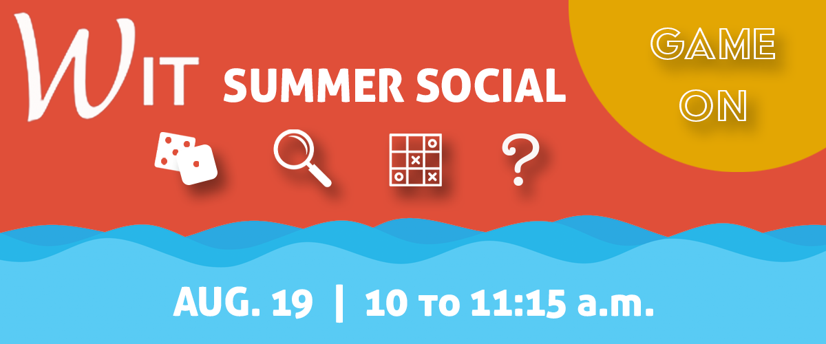 WIT Summer Social: Game On. Aug. 19, 10 to 11:15 a.m.