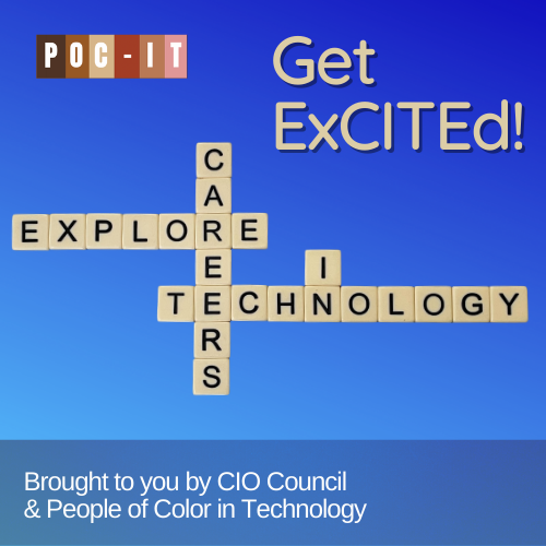 Get ExCITEd! Explore Careers in Technology. Brought to you by the CIO Council & People of Color in Technology